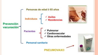 Prevención
vacunación
Personas de edad ≥ 65 años
Personal sanitario
Individuos
Pacientes
 Asilos
 Residencias
 Pulmonar
 Cardiovascular
 Otras enfermedades
PNEUMOVAX®
 