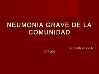 NEUMONIA GRAVE DE LANEUMONIA GRAVE DE LA
COMUNIDADCOMUNIDAD
DR REIMUNDO J.DR REIMUNDO J.
CARLOSCARLOS
 