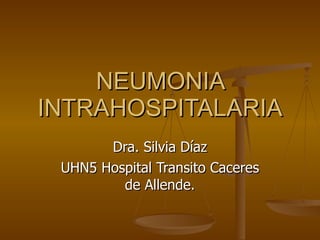 NEUMONIA INTRAHOSPITALARIA Dra. Silvia Díaz UHN5 Hospital Transito Caceres de Allende. 
