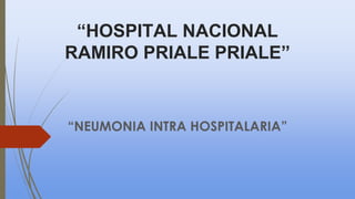 “HOSPITAL NACIONAL
RAMIRO PRIALE PRIALE”
“NEUMONIA INTRA HOSPITALARIA”
 