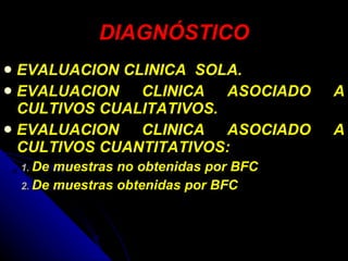 DIAGNÓSTICO EVALUACION CLINICA  SOLA. EVALUACION CLINICA ASOCIADO A CULTIVOS CUALITATIVOS. EVALUACION CLINICA ASOCIADO A CULTIVOS CUANTITATIVOS: De muestras no obtenidas por BFC De muestras obtenidas por BFC 