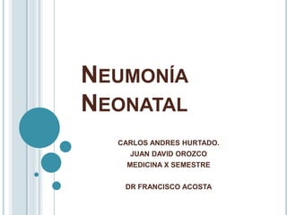 NEUMONÍA
NEONATAL
CARLOS ANDRES HURTADO.
JUAN DAVID OROZCO

MEDICINA X SEMESTRE
DR FRANCISCO ACOSTA

 