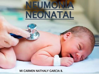 NEUMONÍA
NEONATAL
MI CARMEN NATHALY GARCIA B.
 
