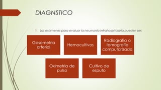 DIAGNSTICO
 Los exámenes para evaluar la neumonía intrahospitalaria pueden ser:
 