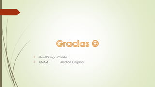  -Raul Ortega Calixto
 UNAM Medico Cirujano
 