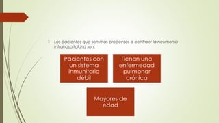  Los pacientes que son mas propensos a contraer la neumonía
intrahospitalaria son:
 