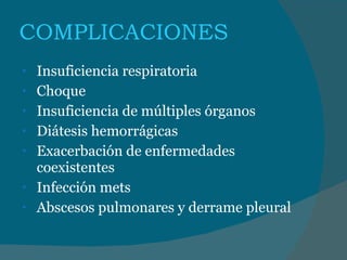 COMPLICACIONES Insuficiencia respiratoria Choque Insuficiencia de múltiples órganos Diátesis hemorrágicas Exacerbación de enfermedades coexistentes Infección mets Abscesos pulmonares y derrame pleural 