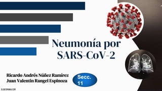 SLIDESMANIA.COM
SLIDESMANIA.COM
Neumonía por
SARS-CoV-2
Ricardo Andrés Núñez Ramírez
Juan Valentin Rangel Espinoza
Secc.
11
 