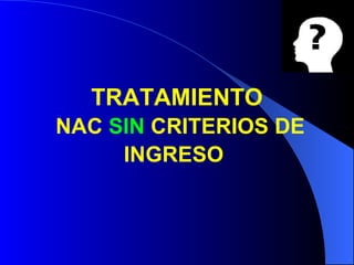 TRATAMIENTO   NAC  SIN  CRITERIOS DE INGRESO   