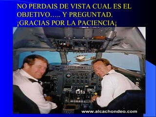 NO PERDAIS DE VISTA CUAL ES EL OBJETIVO….. Y PREGUNTAD. ¡GRACIAS POR LA PACIENCIA¡ 