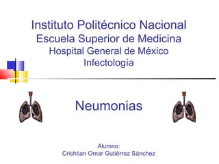Instituto Politécnico Nacional
Escuela Superior de Medicina
Hospital General de México
Infectología

Neumonias
Alumno:
Crishtian Omar Gutiérrez Sánchez

 
