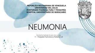 NEUMONIA
Kemberly Nathaly Amado Hernandez
R1 - Postgrado Puericultura y Pediatria LUZ
REPÚBLICA BOLIVARIANA DE VENEZUELA
UNIVERSIDAD DEL ZULIA
POSTGRADO PUERICULTURA Y PEDIATRÍA
HOSPITAL UNIVERSITARIO DE MARACAIBO
 