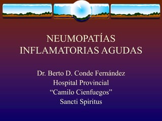 NEUMOPATÍAS
INFLAMATORIAS AGUDAS
Dr. Berto D. Conde Fernández
Hospital Provincial
“Camilo Cienfuegos”
Sancti Spiritus
 