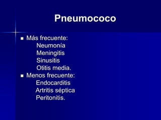 Pneumococo
 Más frecuente:
Neumonía
Meningitis
Sinusitis
Otitis media.
 Menos frecuente:
Endocarditis
Artritis séptica
Peritonitis.
 