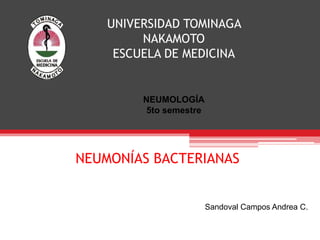 UNIVERSIDAD TOMINAGA
NAKAMOTO
ESCUELA DE MEDICINA
NEUMOLOGÍA
5to semestre
Sandoval Campos Andrea C.
NEUMONÍAS BACTERIANAS
 