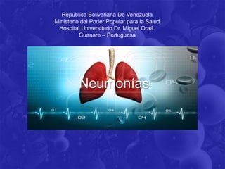 República Bolivariana De Venezuela
Ministerio del Poder Popular para la Salud
Hospital Universitario Dr. Miguel Oraá.
Guanare – Portuguesa
Neumonías.
 