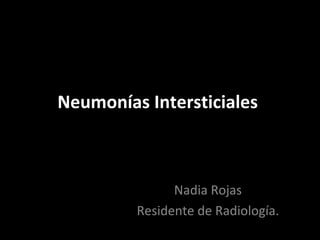 Neumonías Intersticiales
Nadia Rojas
Residente de Radiología.
 