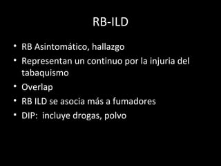 RB-ILD
• RB Asintomático, hallazgo
• Representan un continuo por la injuria del
tabaquismo
• Overlap
• RB ILD se asocia más a fumadores
• DIP: incluye drogas, polvo
 