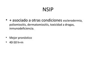 NSIP
• + asociado a otras condiciones esclerodermia,
poliomiositis, dermatomiositis, toxicidad a drogas,
inmunodeficiencia.
• Mejor pronóstico
• 40-50 h=m
 