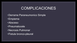 COMPLICACIONES
•Derrame Paraneumonico Simple
•Empiema
•Absceso
•Pneumatocele
•Necrosis Pulmonar
•Fistula bronco-pleural
 