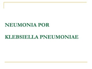 NEUMONIA POR  KLEBSIELLA PNEUMONIAE 
