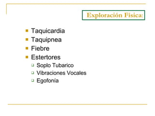 Taquicardia Taquipnea Fiebre Estertores Soplo Tubarico Vibraciones Vocales Egofonía Exploración   Física : 