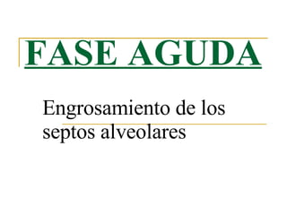 FASE AGUDA Engrosamiento de los septos alveolares  