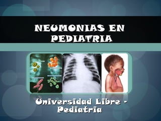 NEUMONIAS EN  PEDIATRIA Universidad Libre – Pediatria  
