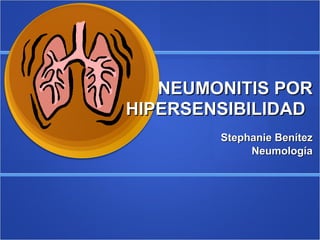 NEUMONITIS POR HIPERSENSIBILIDAD   Stephanie Benítez Neumología 