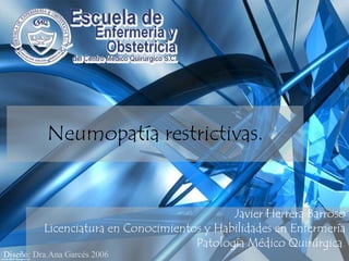Neumopatía restrictivas. Javier Herrera Barroso Licenciatura en Conocimientos y Habilidades en Enfermería Patología Médico Quirúrgica.  