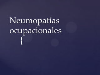 Neumopatías
ocupacionales
  {
 