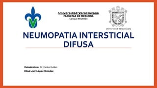NEUMOPATIA INTERSTICIAL
DIFUSA
Catedrático: Dr. Carlos Guillen
Universidad Veracruzana
FACULTAD DE MEDICINA
Campus Minatitlán
Eliud Jair López Méndez
 