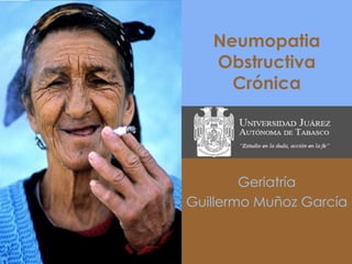 Neumopatia
   Obstructiva
     Crónica




        Geriatría
Guillermo Muñoz García
 