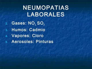 NEUMOPATIAS
LABORALES
2.
3.
4.
5.

Gases: NO 2, SO 2
Humos: Cadmio
Vapores: Cloro
Aerosoles: Pinturas

 