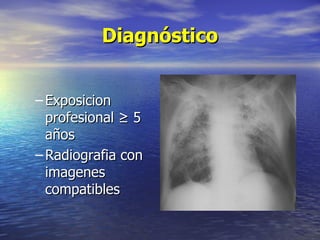 Diagnóstico


– Exposicion
  profesional ≥ 5
  años
– Radiografia con
  imagenes
  compatibles
 