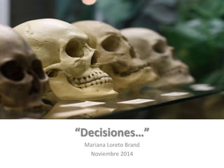 “Decisiones…”
Mariana Loreto Brand
Noviembre 2014
 
