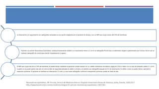 La observación y el seguimiento con radiografías semanales es una opción terapéutica en el paciente sin disnea y con un NEP que ocupe menos del 15% del hemitórax.
Paciente con primer Neumotórax Espontáneo, cardiopulmonarmente estable y un neumotórax menor a 2 cm en la radiografía PA de tórax, se administra oxígeno suplementario por 6 horas, tras el cual se
realizará radiografía de control para decidir hospitalización o egreso.
El NEP que ocupa más de un 15% del hemitórax se puede drenar mediante la aspiración simple manual con un catéter intravenoso de plástico (aguja de 14 G) o mejor con un tubo de pequeño calibre (7 a 14 F).
Cuando no se puede aspirar más aire, se cierra la llave de seguridad adosada al catéter o al tubo y se obtiene una radiografía después de 4 h de observación. El catéter o tubo se puede retirar si persiste la
expansión pulmonar. El paciente se mantiene en observación 2 h más y si una nueva radiografía confirma la reexpansión pulmonar puede ser dado de alta.
 