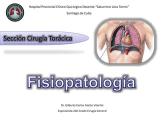 Hospital Provincial Clínico Quirúrgico Docente “Saturnino Lora Torres”
Santiago de Cuba
Dr. Gilberto Carlos Falcón Vilariño
Especialista 2do Grado Cirugía General
Sección Cirugía Torácica
 