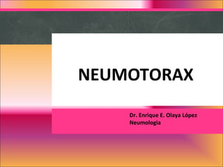 NEUMOTORAX
Dr. Enrique E. Olaya López
Neumologia
 