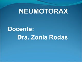 NEUMOTORAX
Docente:
Dra. Zonia Rodas
 