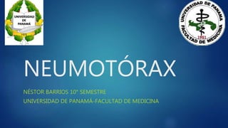 NEUMOTÓRAX
NÉSTOR BARRIOS 10° SEMESTRE
UNIVERSIDAD DE PANAMÁ-FACULTAD DE MEDICINA
 