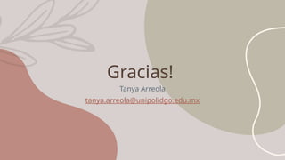 Gracias!
Tanya Arreola
tanya.arreola@unipolidgo.edu.mx
 