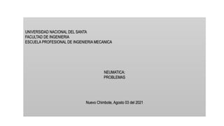 UNIVERSIDAD NACIONAL DEL SANTA
FACULTAD DE INGENIERIA
ESCUELA PROFESIONAL DE INGENIERIA MECANICA
NEUMATICA:
PROBLEMAS
Nuevo Chimbote, Agosto 03 del 2021
 
