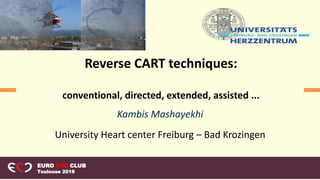 Kambis Mashayekhi
University Heart center Freiburg – Bad Krozingen
Reverse CART techniques:
conventional, directed, extended, assisted ...
EURO CTO CLUB
Toulouse 2018
 
