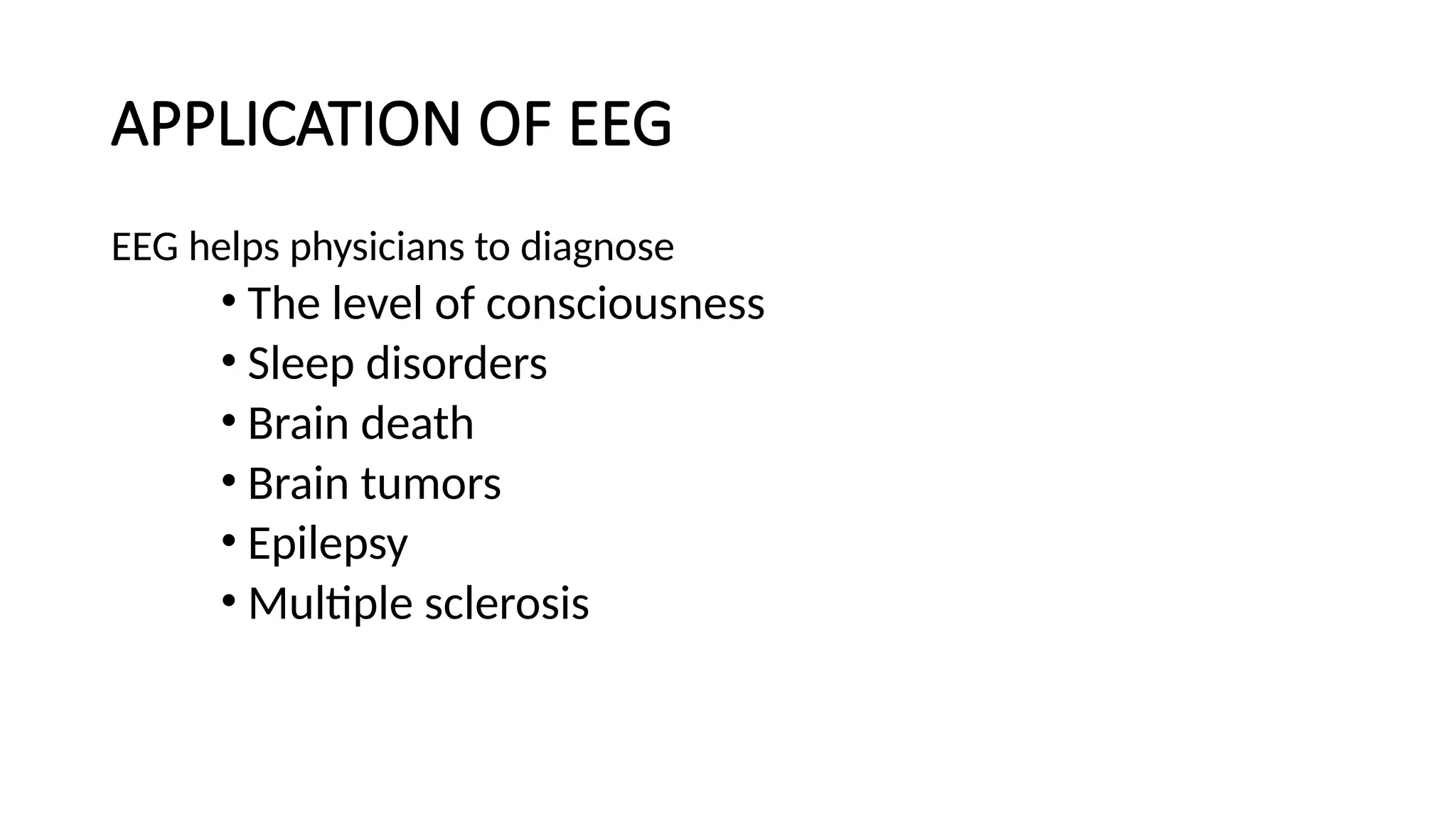 APPLICATION OF EEG
EEG helps physicians to diagnose
• The level of consciousness
• Sleep disorders
• Brain death
• Brain tumors
• Epilepsy
• Multiple sclerosis
 