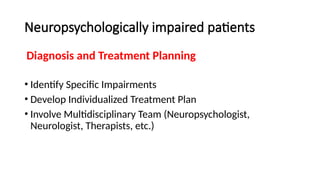 Neuropsychologically impaired patients
Diagnosis and Treatment Planning
• Identify Specific Impairments
• Develop Individualized Treatment Plan
• Involve Multidisciplinary Team (Neuropsychologist,
Neurologist, Therapists, etc.)
 