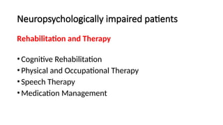Neuropsychologically impaired patients
Rehabilitation and Therapy
•Cognitive Rehabilitation
•Physical and Occupational Therapy
•Speech Therapy
•Medication Management
 