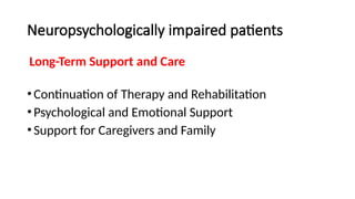 Neuropsychologically impaired patients
Long-Term Support and Care
•Continuation of Therapy and Rehabilitation
•Psychological and Emotional Support
•Support for Caregivers and Family
 