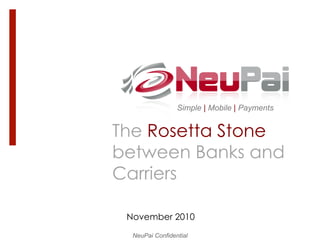 Simple | Mobile | Payments


The Rosetta Stone
between Banks and
Carriers

 November 2010

  NeuPai Confidential
 