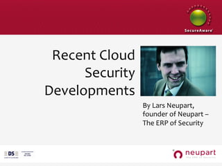 Recent	
  Cloud	
  
                                                             Security	
  
                                                       Developments	
  
                                                                              By	
  Lars	
  Neupart,	
  
                                                                              founder	
  of	
  Neupart	
  –	
  
                                                                              The	
  ERP	
  of	
  Security	
  
                                                                              	
  

	
  
	
  
	
  	
  	
  	
  	
  	
  	
  	
  	
  	
  	
  	
  	
  
 